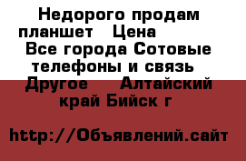 Недорого продам планшет › Цена ­ 9 500 - Все города Сотовые телефоны и связь » Другое   . Алтайский край,Бийск г.